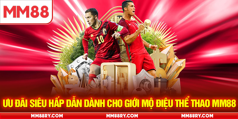Ưu đãi siêu hấp dẫn dành cho giới mộ điệu thể thao MM88