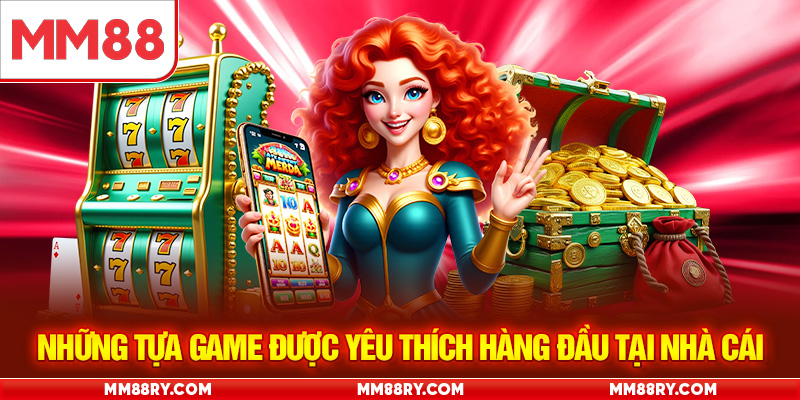 Những tựa game được yêu thích hàng đầu tại nhà cái