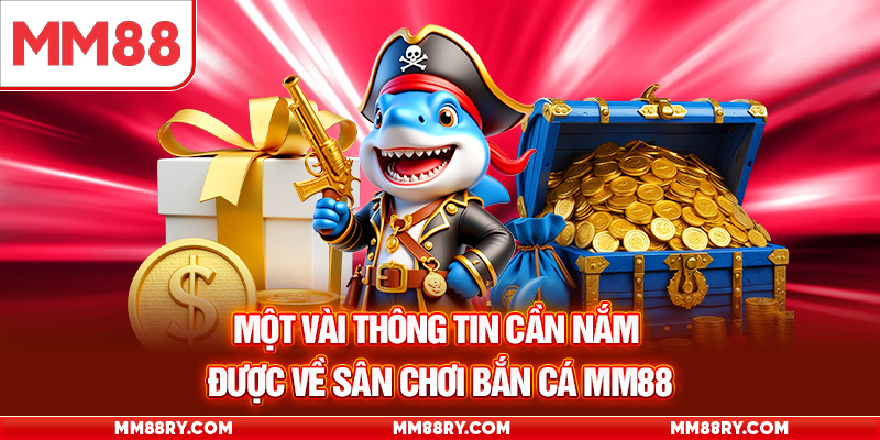 Một vài thông tin cần nắm được về sân chơi bắn cá MM88