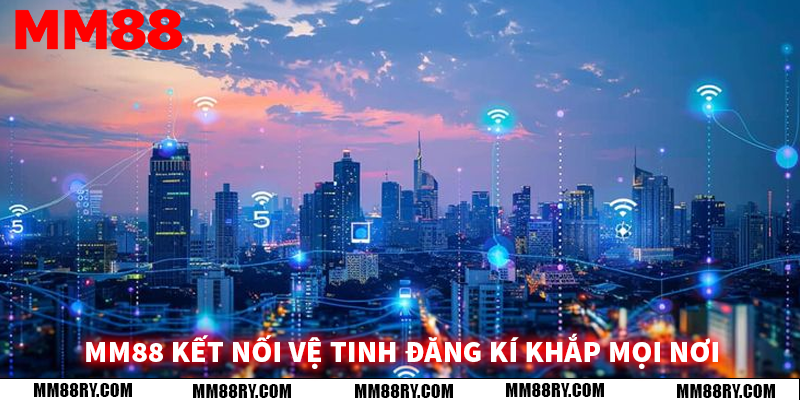 MM88 kết nối vệ tinh đăng kí khắp mọi nơi