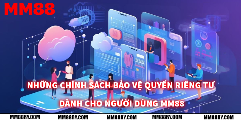 Những chính sách bảo vệ quyền riêng tư dành cho người dùng MM88